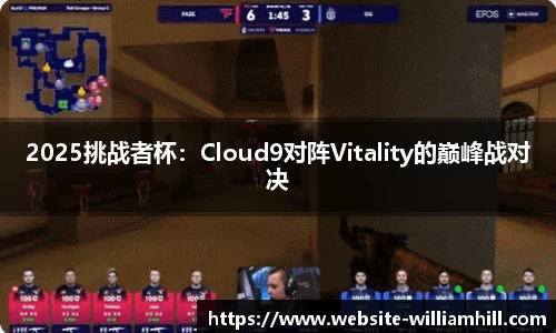 2025挑战者杯：Cloud9对阵Vitality的巅峰战对决