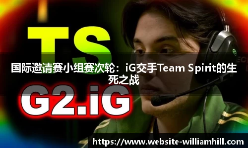 国际邀请赛小组赛次轮：iG交手Team Spirit的生死之战