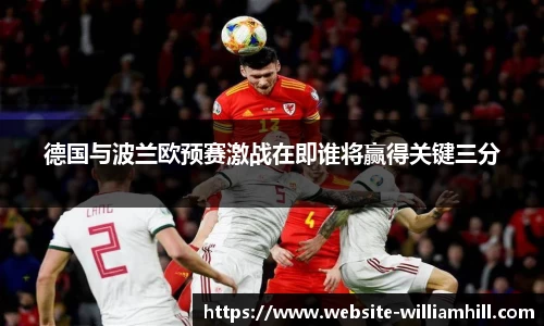 德国与波兰欧预赛激战在即谁将赢得关键三分