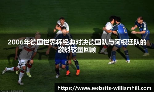 2006年德国世界杯经典对决德国队与阿根廷队的激烈较量回顾